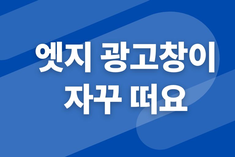 엣지 광고창이 자꾸 떠요
