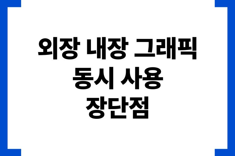 외장 그래픽 내장그래픽 동시 사용 장단점