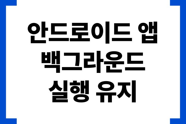 안드로이드 앱 백그라운드 실행 유지