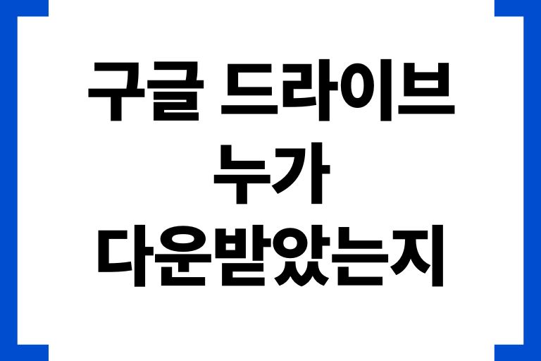 구글 드라이브 누가 다운 받았는지
